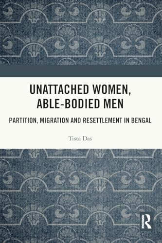 Unattached Women, Able-Bodied Men: Partition, Migration and Resettlement in Bengal