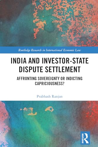 India and Investor-State Dispute Settlement: Affronting Sovereignty or Indicting Capriciousness?
