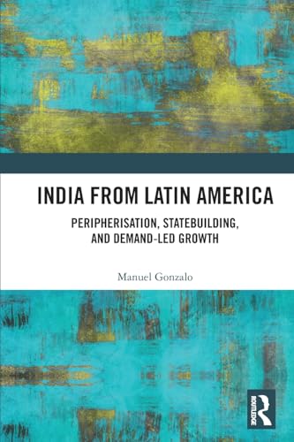 India from Latin America: Peripherisation, Statebuilding, and Demand-Led Growth