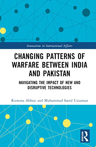 Changing Patterns of Warfare between India and Pakistan: Navigating the Impact of New and Disruptive Technologies