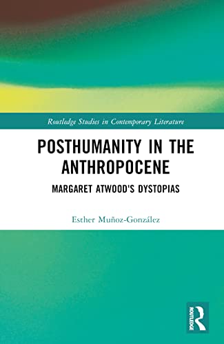 Posthumanity in the Anthropocene: Margaret Atwood's Dystopias