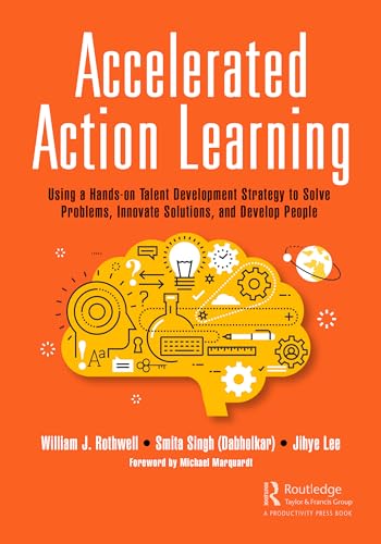 Accelerated Action Learning: Using a Hands-on Talent Development Strategy to Solve Problems, Innovate Solutions, and Develop People