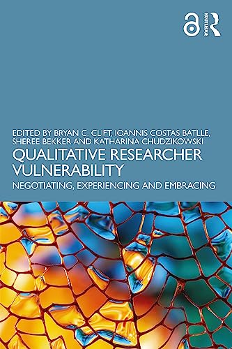 Qualitative Researcher Vulnerability: Negotiating, Experiencing and Embracing
