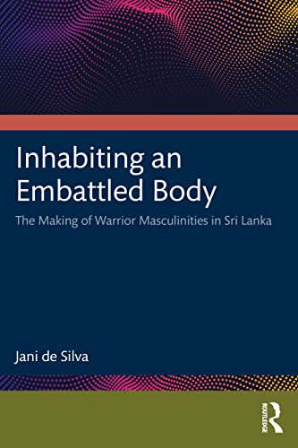 Inhabiting an Embattled Body: The Making of Warrior Masculinities in Sri Lanka