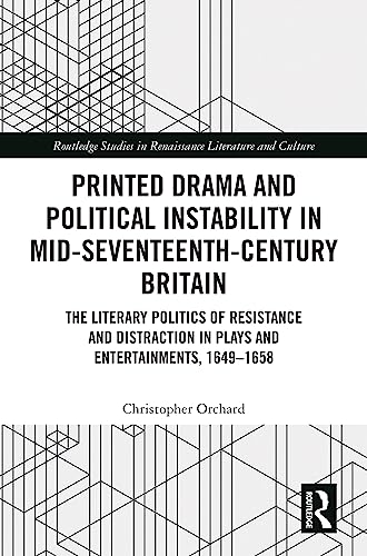 Printed Drama and Political Instability in Mid-Seventeenth Century Britain: The Literary Politics of Resistance and Distraction in Plays and Entertainments from 1649-1658