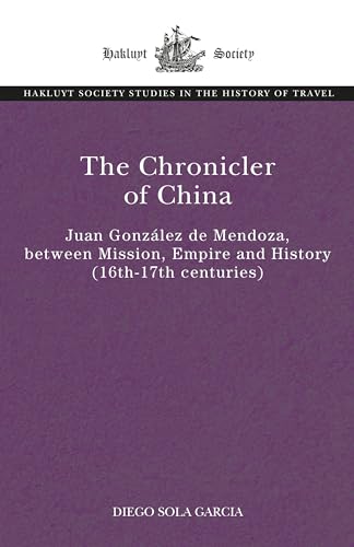 The Chronicler of China: Juan González de Mendoza, between Mission, Empire and History (Sixteenth- to Seventeenth Centuries)