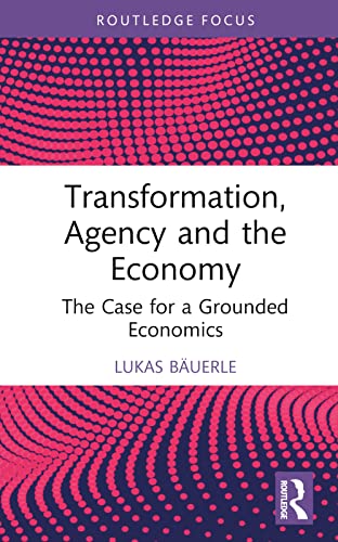 Transformation, Agency and the Economy: The Case for a Grounded Economics