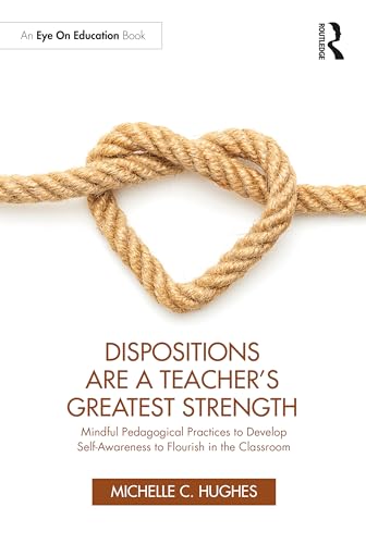 Dispositions Are a Teacher's Greatest Strength: Mindful Pedagogical Practices to Develop Self-Awareness to Flourish in the Classroom