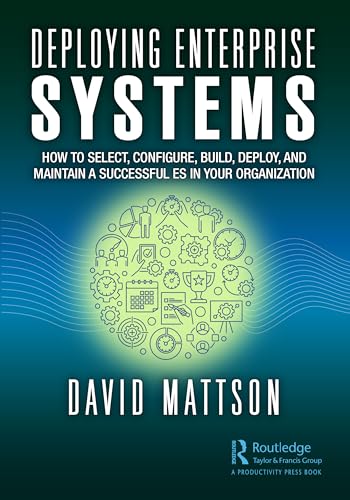 Deploying Enterprise Systems: How to Select, Configure, Build, Deploy, and Maintain a Successful ES in Your Organization