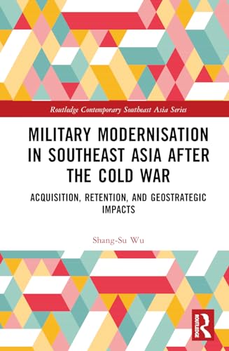 Military Modernisation in Southeast Asia after the Cold War: Acquisition, Retention, and Geostrategic Impacts