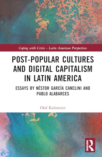 Post-Popular Cultures and Digital Capitalism in Latin America: Essays by Néstor García Canclini and Pablo Alabarces