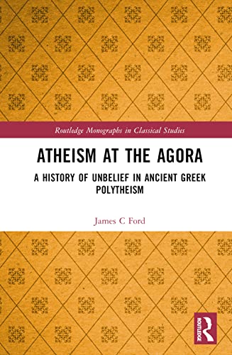 Atheism at the Agora: A History of Unbelief in Ancient Greek Polytheism