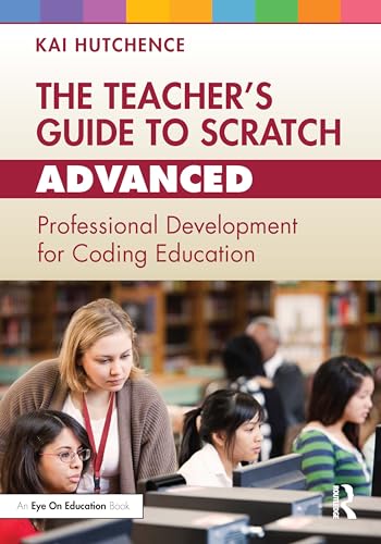 The Teacher’s Guide to Scratch – Advanced: Professional Development for Coding Education