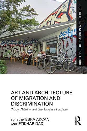 Art and Architecture of Migration and Discrimination: Turkey, Pakistan, and their European Diasporas