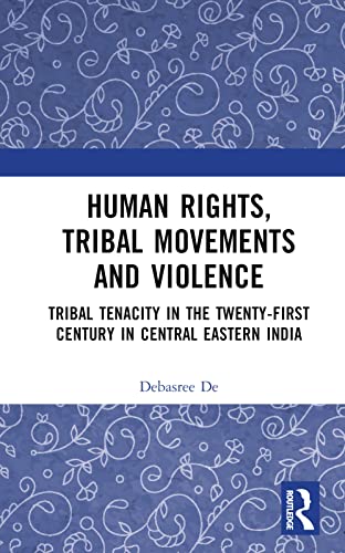 Human Rights, Tribal Movements and Violence: Tribal Tenacity in the Twenty-first Century in Central Eastern India