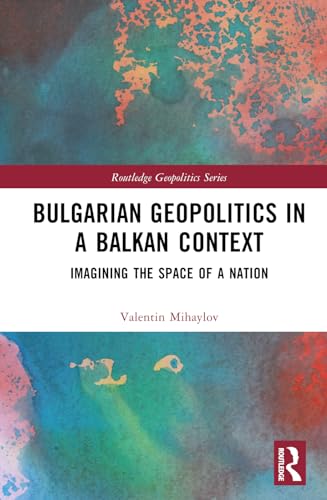 Bulgarian Geopolitics in a Balkan Context: Imagining the Space of a Nation