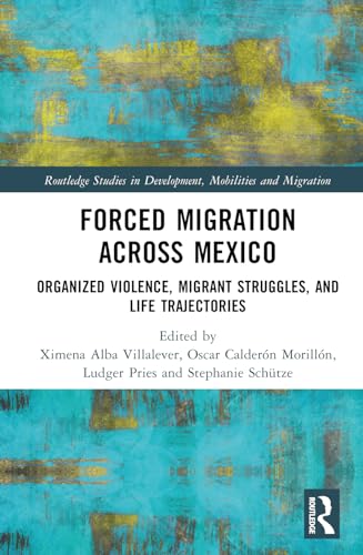 Forced Migration across Mexico: Organized Violence, Migrant Struggles, and Life Trajectories