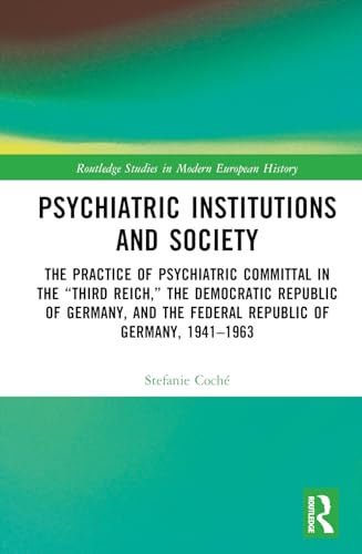 Psychiatric Institutions and Society: The Practice of Psychiatric Committal in the “Third Reich,” the Democratic Republic of Germany, and the Federal Republic of Germany, 1941–1963