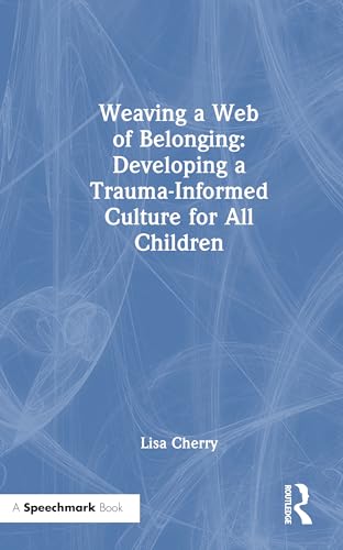 Weaving a Web of Belonging: Developing a Trauma-Informed Culture for All Children – Book Cover