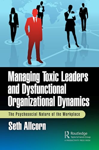 Managing Toxic Leaders and Dysfunctional Organizational Dynamics: The Psychosocial Nature of the Workplace