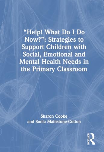 “Help! What Do I Do Now?”: Strategies to Support Children with Social, Emotional and Mental Health Needs in the Primary Classroom – Book Cover