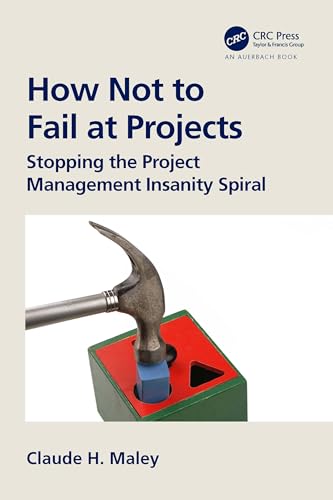 How Not to Fail at Projects: Stopping the Project Management Insanity Spiral
