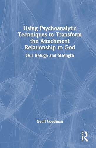 Using Psychoanalytic Techniques to Transform the Attachment Relationship to God – Book Cover