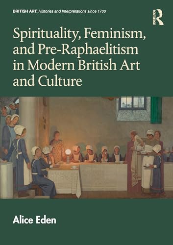 Spirituality, Feminism, and Pre-Raphaelitism in Modern British Art and Culture