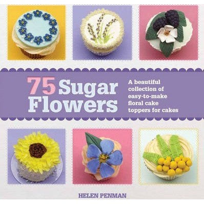 75 Sugar Flowers : A Beautiful Collection of Easy to Make Floral Cake Toppers