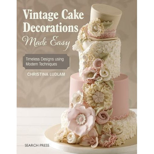 Vintage Cake Decorations Made Easy: Timeless Designs Using Modern Techniques